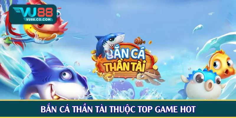 Bắn cá Thần Tài thuộc top game hot