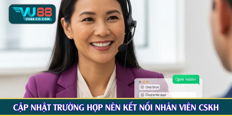 Cập nhật những trường hợp nên kết nối nhân viên CSKH